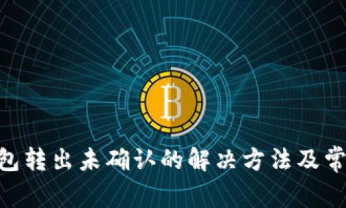 Tokenim钱包转出未确认的解决方法及常见问题解答