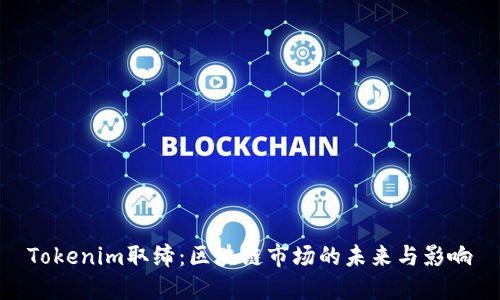 Tokenim取缔:区块链市场的未来与影响