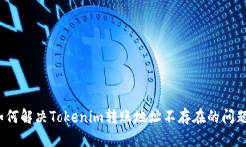 如何解决Tokenim转账地址不存在的问题？