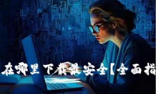 加密钱包在哪里下载最安全？全面指南与推荐