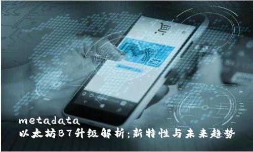 metadata
以太坊B7升级解析：新特性与未来趋势