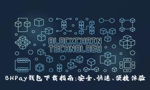BHPay钱包下载指南：安全、快速、便捷体验