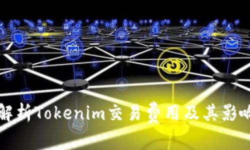 深入解析Tokenim交易费用及其影响因素