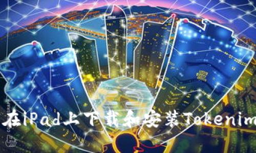 如何在iPad上下载和安装Tokenim应用