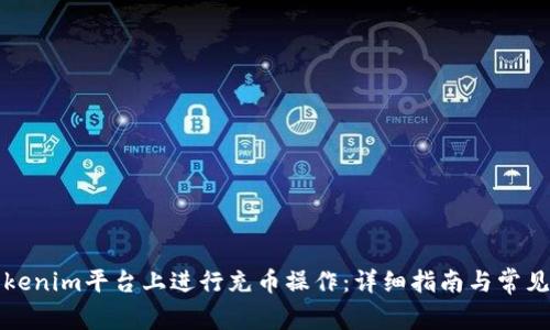 如何在Tokenim平台上进行充币操作：详细指南与常见问题解答