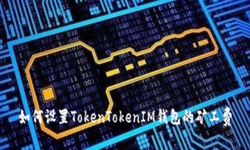 如何设置TokenTokenIM钱包的矿工费