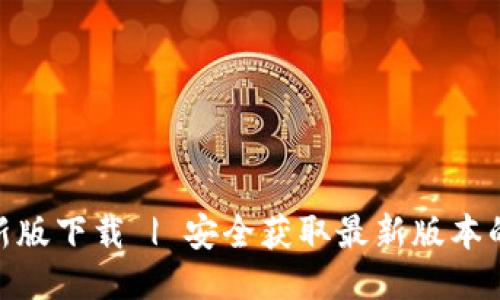 TokenIM最新版下载 | 安全获取最新版本的全方位指南
