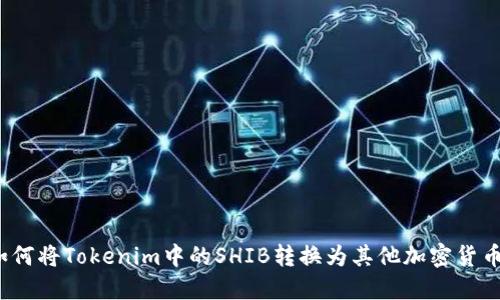 如何将Tokenim中的SHIB转换为其他加密货币？