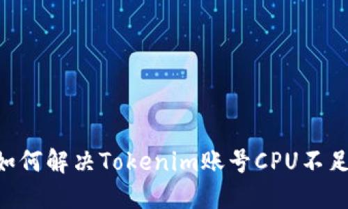 ziaoti如何解决Tokenim账号CPU不足的问题