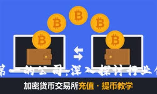 区块链公司排名第一的公司：深入探讨行业领先者及其影响力