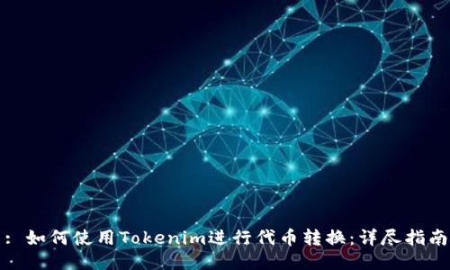 : 如何使用Tokenim进行代币转换：详尽指南