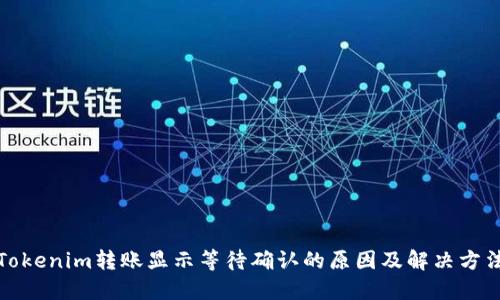 Tokenim转账显示等待确认的原因及解决方法