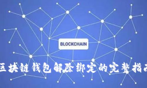 区块链钱包解除绑定的完整指南