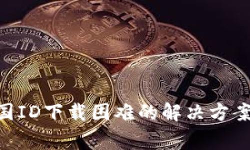 Tokenim美国ID下载困难的解决方案与常见问题