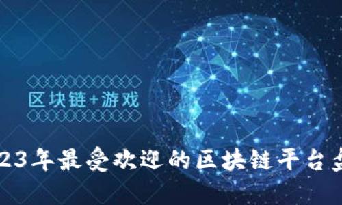 2023年最受欢迎的区块链平台盘点
