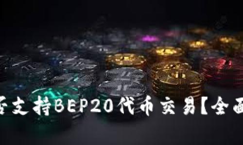 Tokenim是否支持BEP20代币交易？全面分析与解答