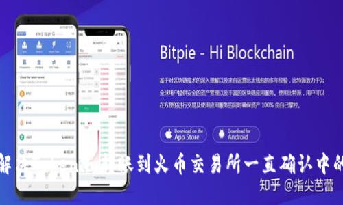 如何解决Tokenim转账到火币交易所一直确认中的问题