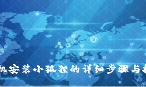 手机安装小狐狸的详细步骤与技巧