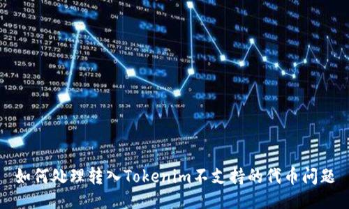 如何处理转入Tokenim不支持的代币问题